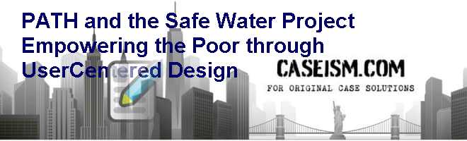 PATH and the Safe Water Project: Empowering the Poor through User-Centered Design Case Solution PATH and the Safe Water Project: Empowering the Poor through User-Centered Design Case Solution